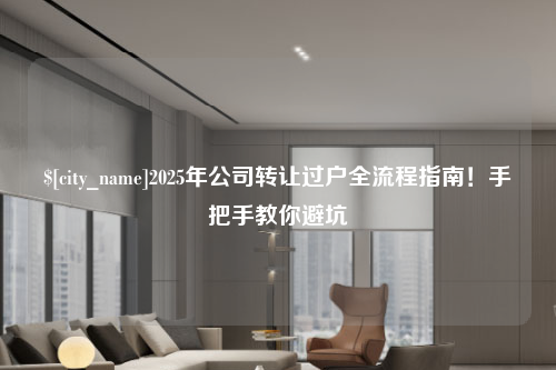 南通2025年公司转让过户全流程指南！手把手教你避坑